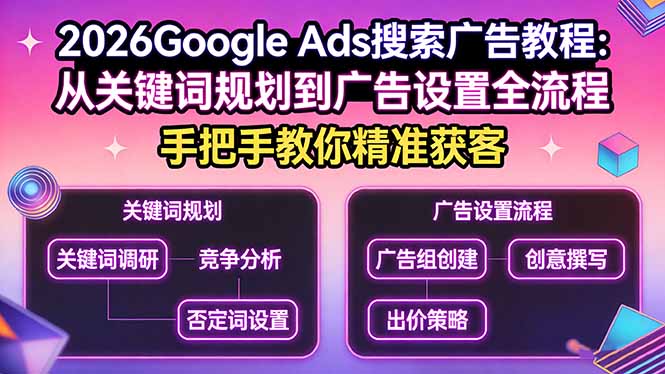 2026Google Ads搜索广告教程：从关键词规划到广告设置全流程，手把手教你精准获客-网创项目总站