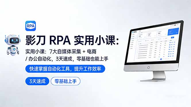 影刀 RPA 实用小课：7 大自媒体采集 + 电商 / 办公自动化，3 天速成，零基础也能上手-网创项目总站