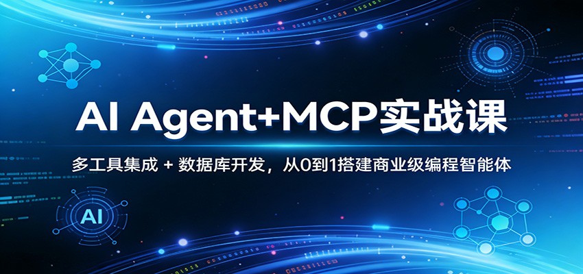 AI Agent+MCP实战课：多工具集成 + 数据库开发，从0到1搭建商业级编程智能体-网创项目总站