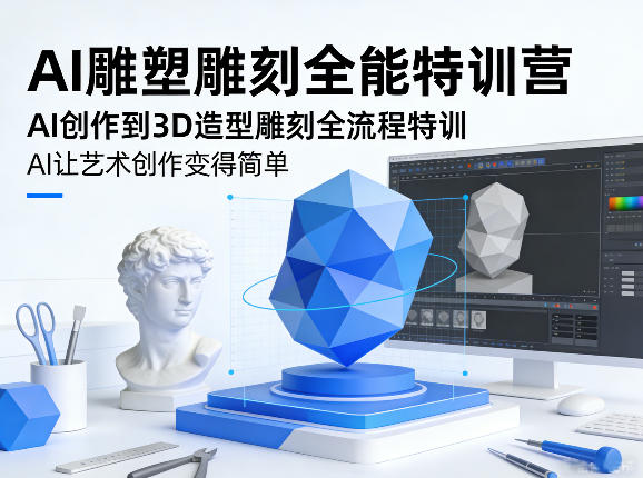 AI雕塑雕刻全能特训营，AI创作到3D造型雕刻全流程特训，AI让艺术创作变得简单-网创项目总站