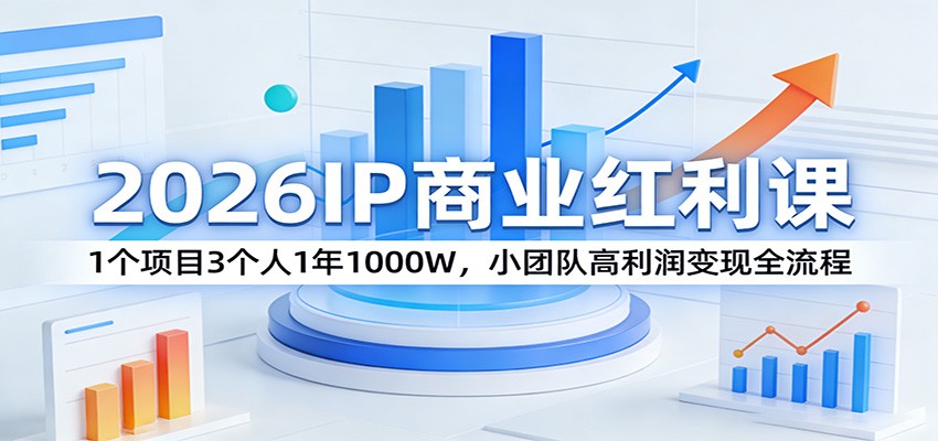 2026IP商业红利课：1个项目3个人1年1000W，小团队高利润变现全流程-网创项目总站