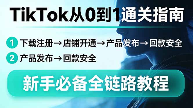 TikTok从0到1通关指南：下载注册→店铺开通→产品发布→回款安全，新手必备全链路教程-网创项目总站