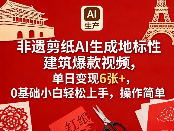 非遗剪纸AI生成地标性建筑爆款视频，单日变现6张+，0基础小白轻松上手，操作简单-网创项目总站