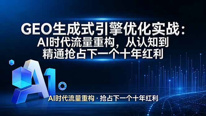 GEO 生成式引擎优化实战：AI时代流量重构，从认知到精通抢占下一个十年红利-网创项目总站