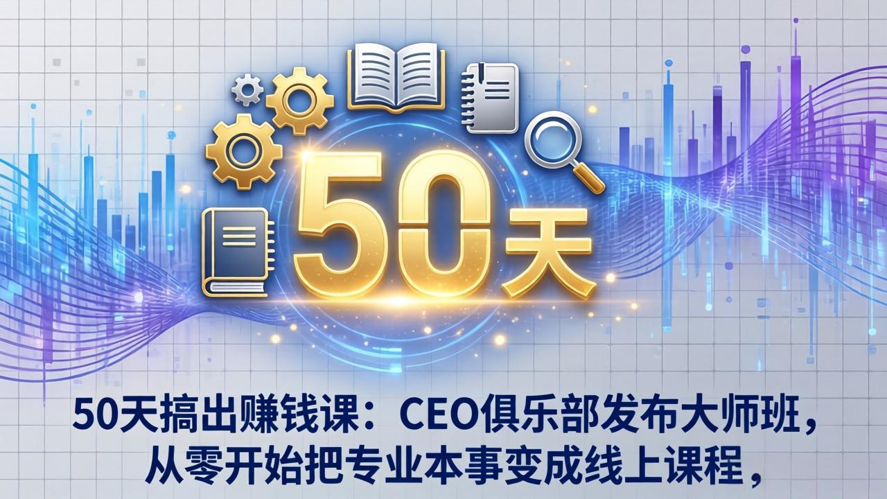 50天搞出赚钱课：CEO俱乐部发布大师班，从零开始把专业本事变成线上课程-网创项目总站