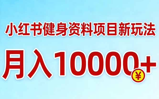 小红书健身资料项目最新玩法，月入10000＋，收益潜力可以无限放大-网创项目总站