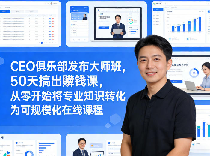 CEO俱乐部发布大师班，50天搞出賺钱课，从零开始将专业知识转化为可规模化在线课程-网创项目总站