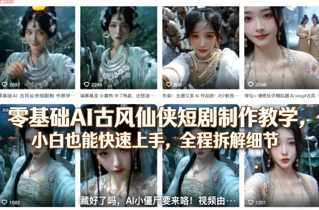 零基础AI古风仙侠短剧制作教学，小白也能快速上手，全程拆解细节-网创项目总站