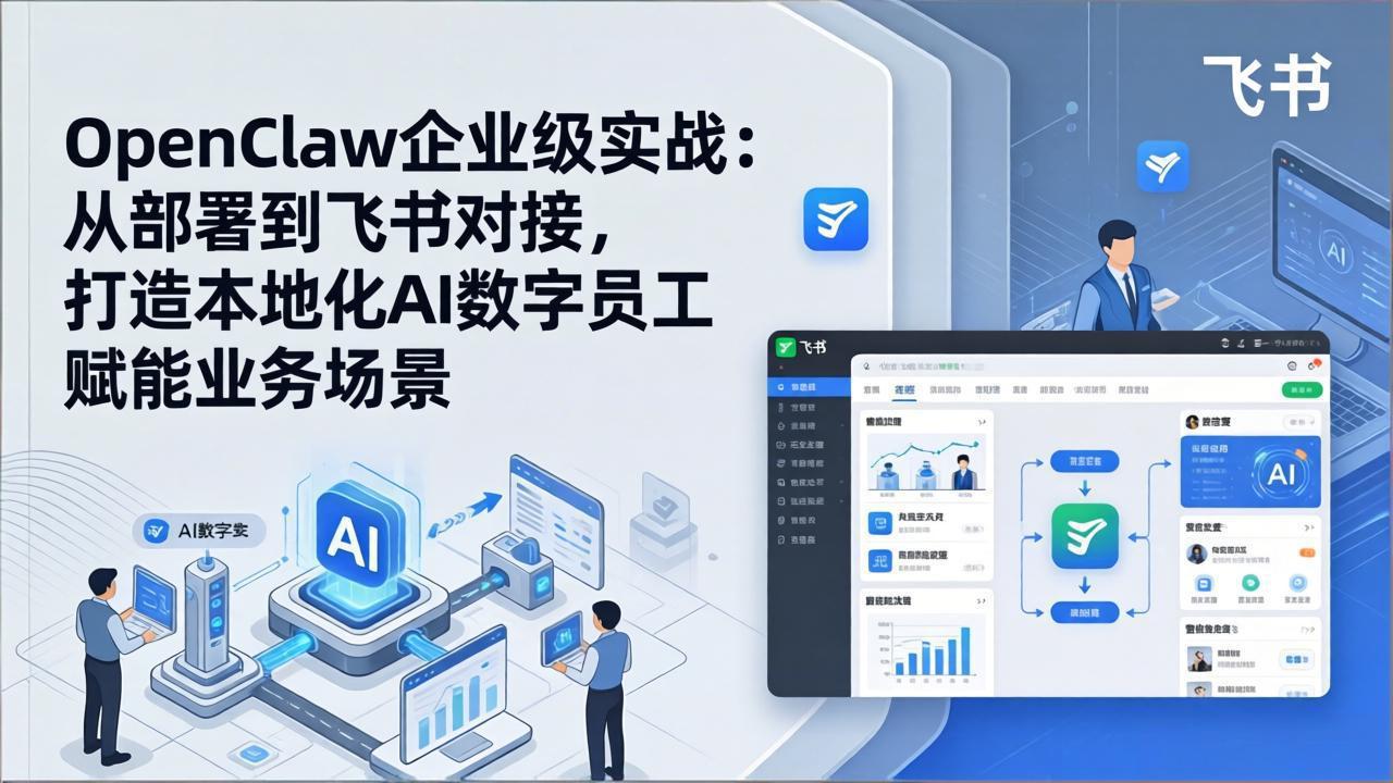 OpenClaw企业级实战：从部署到飞书对接，打造本地化AI数字员工赋能业务场景-网创项目总站