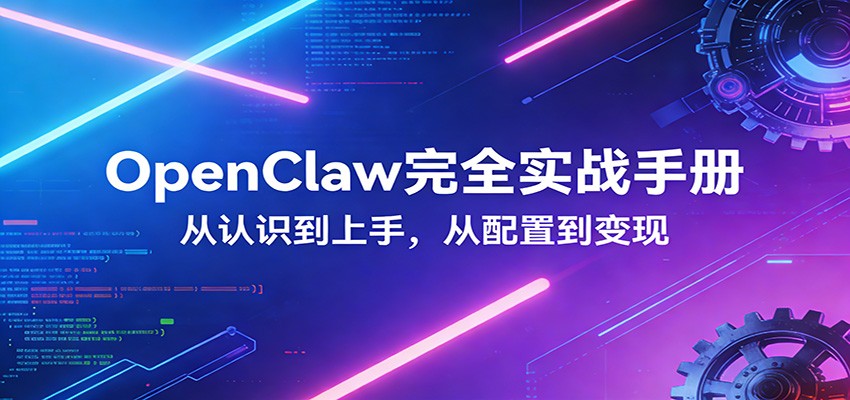 OpenClaw完全实战宝典:零基础上手,深度配置,商业变现-网创项目总站