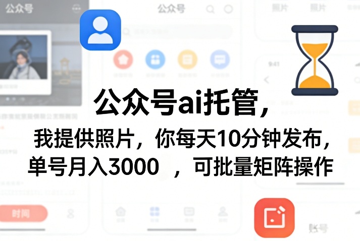 公众号ai托管，我提供照片，你每天10分钟发布，单号月入3000＋，可批量矩阵操作【揭秘】-网创项目总站
