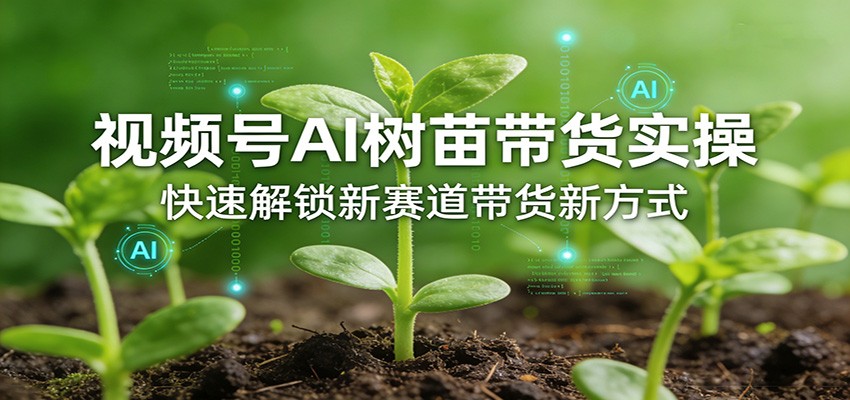 视频号AI树苗带货实操，快速解锁新赛道带货新方式-网创项目总站