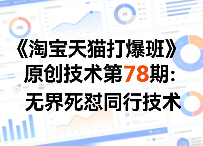 《淘宝天猫打爆班》原创技术第78期：无界死怼同行技术-网创项目总站