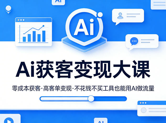 Ai获客变现大课,零成本获客,高客单变现,不花钱不买工具也能用AI做流量-网创项目总站