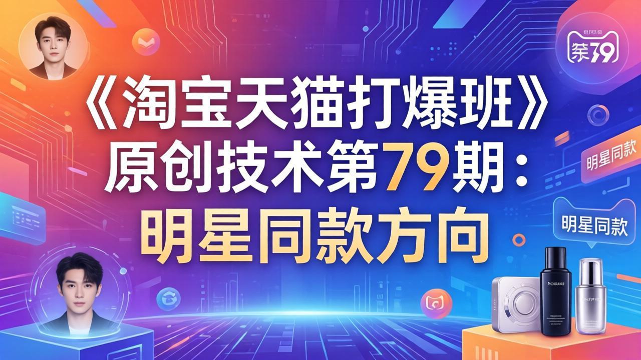 《淘宝天猫打爆班》原创技术第79期:明星同款方向-网创项目总站