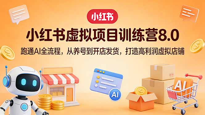 小红书虚拟项目训练营8.0:跑通AI全流程,从养号到开店发货,打造高利润虚拟店铺-网创项目总站