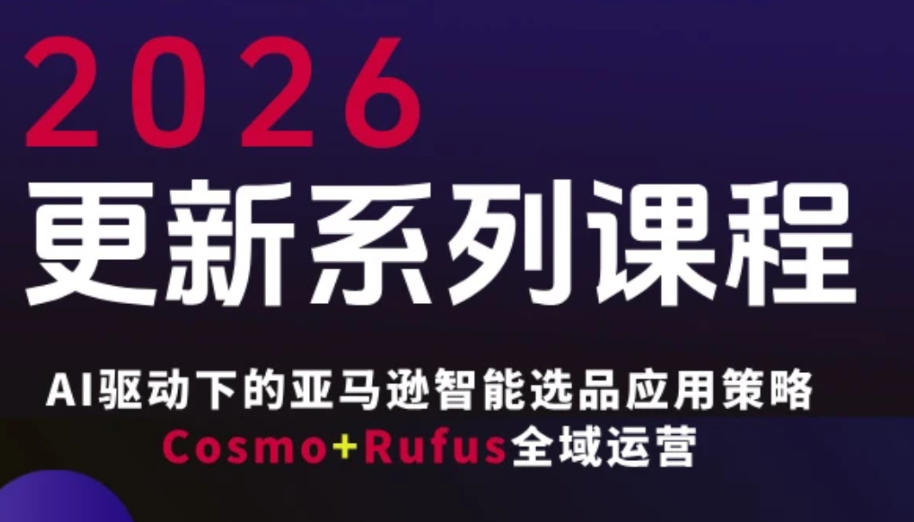 跨境亚马逊FBA系统课程,AI驱动下的亚马逊智能选品应用策略Cosmo+Rufus全域运营(更新26年3月)-网创项目总站