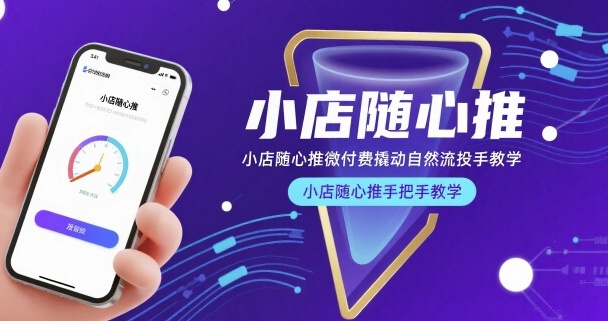 小店随心推微付费撬动自然流投手教学,小店随心推手把手教学(更新26年)-网创项目总站