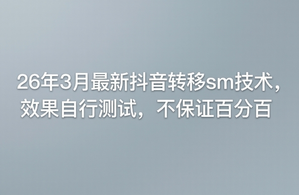 26年3月最新抖音转移sm技术，效果自行测试，不保证百分百-网创项目总站