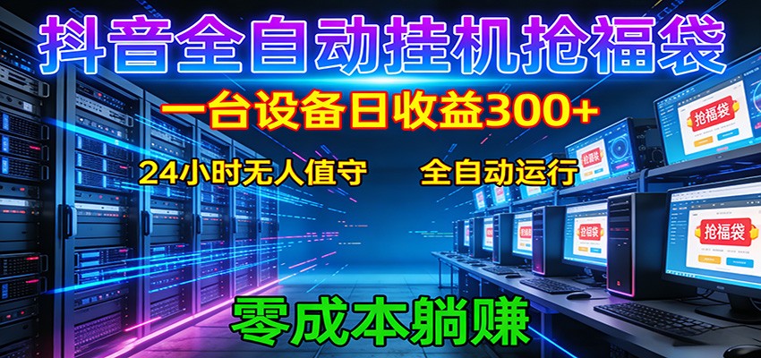 抖音全自动福袋挂机：单设备日入300+，零门槛、易操作、可批量放大-网创项目总站