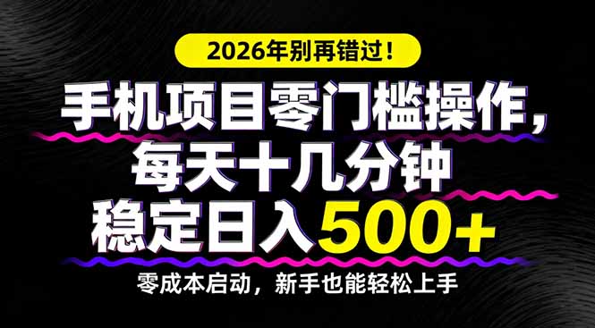 2026年别再错过！手机项目零门槛操作，每天十几分钟稳定日入500+-网创项目总站