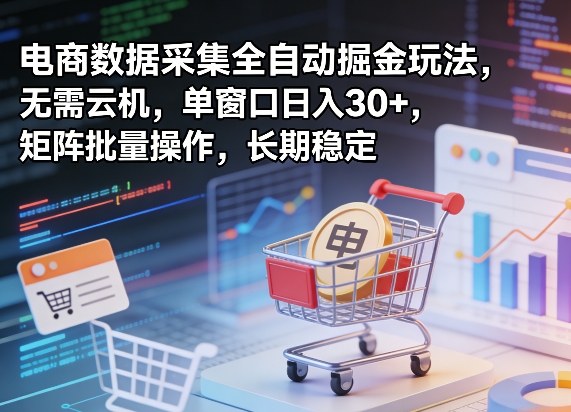 独家电商数据采集全自动掘金玩法,无需云机,单窗口日入30+,矩阵批量操作,长期稳定【揭秘】-网创项目总站