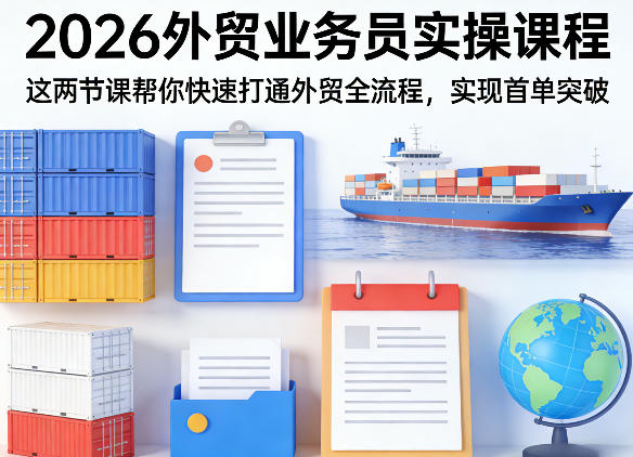 2026外贸业务员实操课程,这两节课帮你快速打通外贸全流程,实现首单突破-网创项目总站