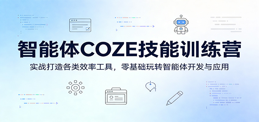 智能体COZE技能训练营：实战打造各类效率工具，零基础玩转智能体开发与应用-网创项目总站