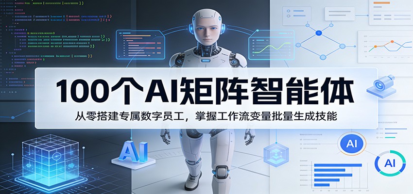 100个AI矩阵智能体，从零搭建专属数字员工，掌握工作流变量批量生成技能-网创项目总站