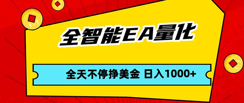 全智能EA量化，全天不间断挣美金，，小白轻松操作，日入1000+-网创项目总站