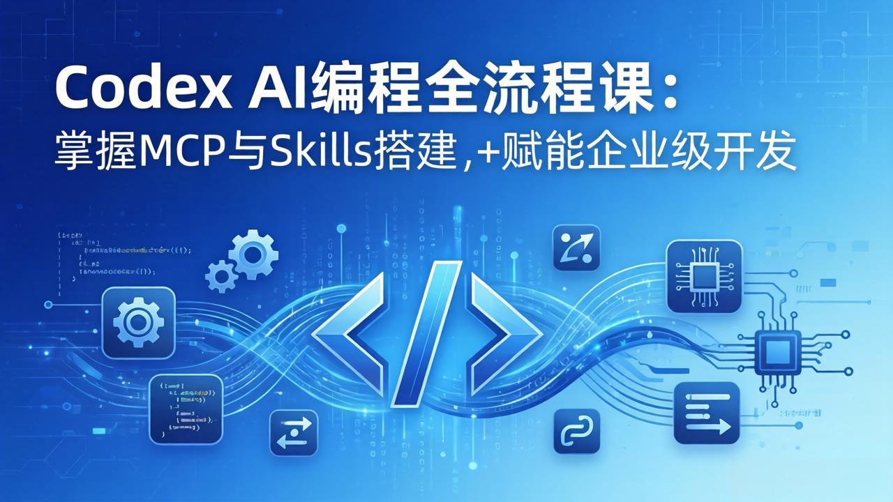 Codex AI编程全流程课：模块化教学+双项目实战，掌握MCP与Skills搭建，赋能企业级开发-网创项目总站