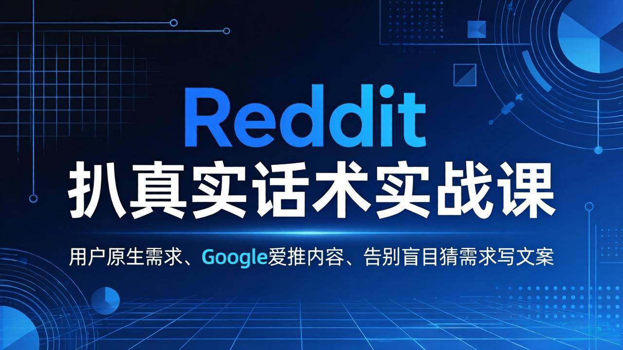 Reddit 扒真实话术实战课：用用户原生需求做 Google 爱推内容，告别盲目猜需求写文案-网创项目总站