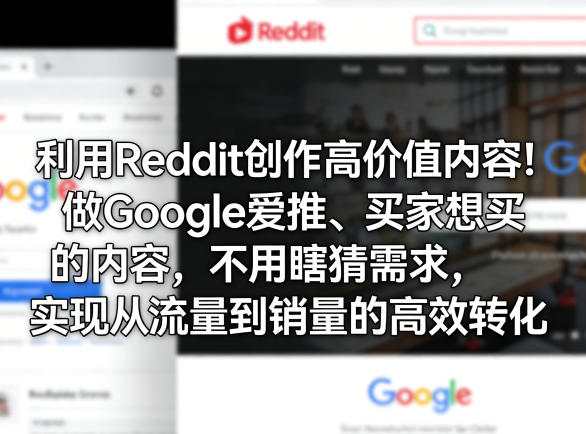 利用Reddit创作高价值内容！做Google爱推、买家想买的内容，不用瞎猜需求，实现从流量到销量的高效转化-网创项目总站
