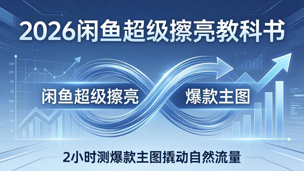 2026闲鱼超级擦亮教科书：底层逻辑出价×转化率，2小时测爆款主图撬动自然流量-网创项目总站