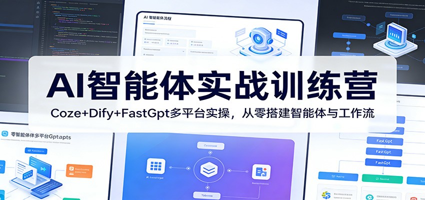 AI智能体实战训练营：Coze+Dify+FastGpt多平台实操，从零搭建智能体与工作流-网创项目总站