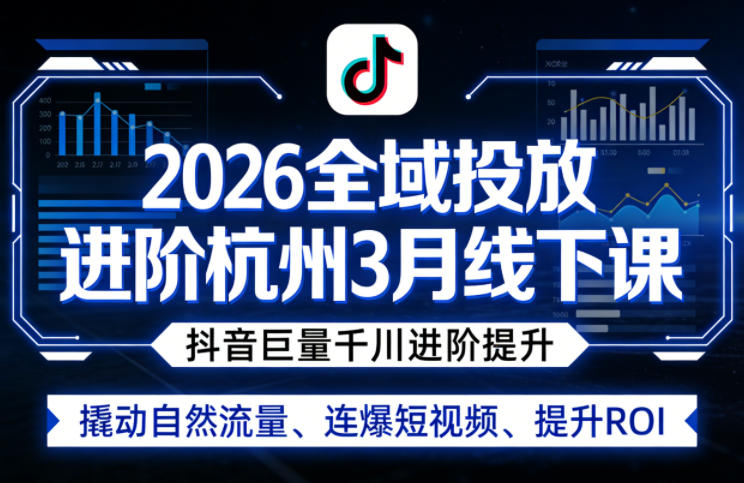 2026全域投放进阶杭州3月线下课，抖音巨量千川进阶提升，撬动自然流量、连爆短视频、提升ROI-网创项目总站
