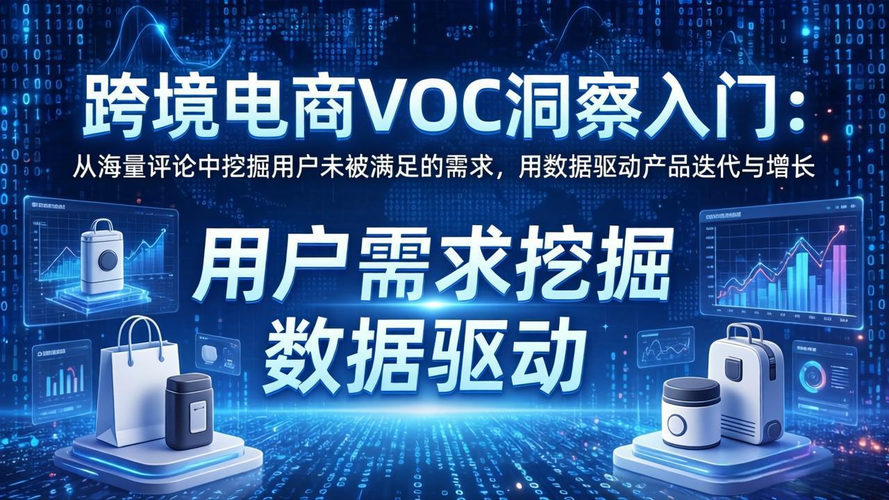 跨境电商VOC洞察入门：从海量评论中挖掘用户未被满足的需求，用数据驱动产品迭代与增长-网创项目总站