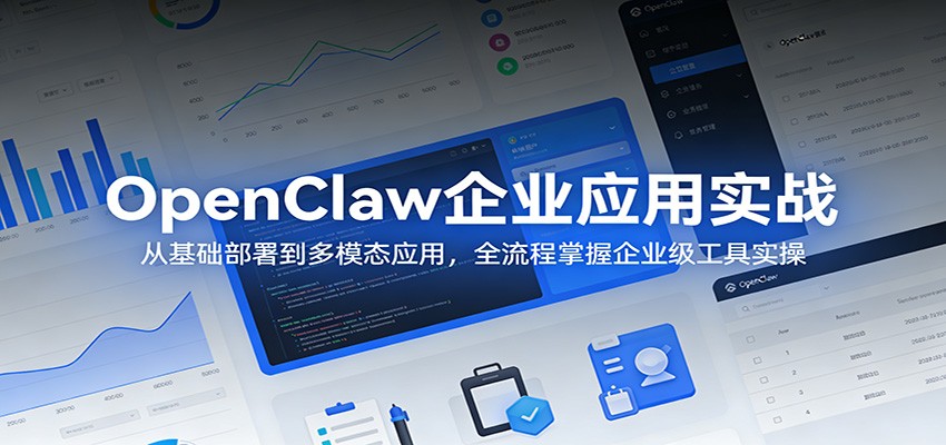 OpenClaw企业应用实战：从基础部署到多模态应用，全流程掌握企业级工具实操-网创项目总站