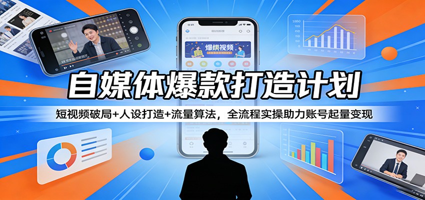 自媒体爆款打造计划：短视频破局+人设打造+流量算法，全流程实操助力账号起量变现-网创项目总站