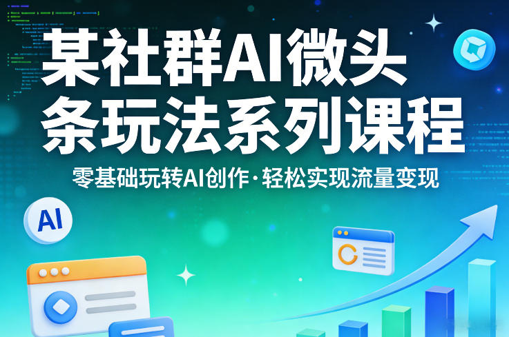某社群的AI微头条玩法系列课程，零基础玩转AI创作，轻松实现流量变现-网创项目总站