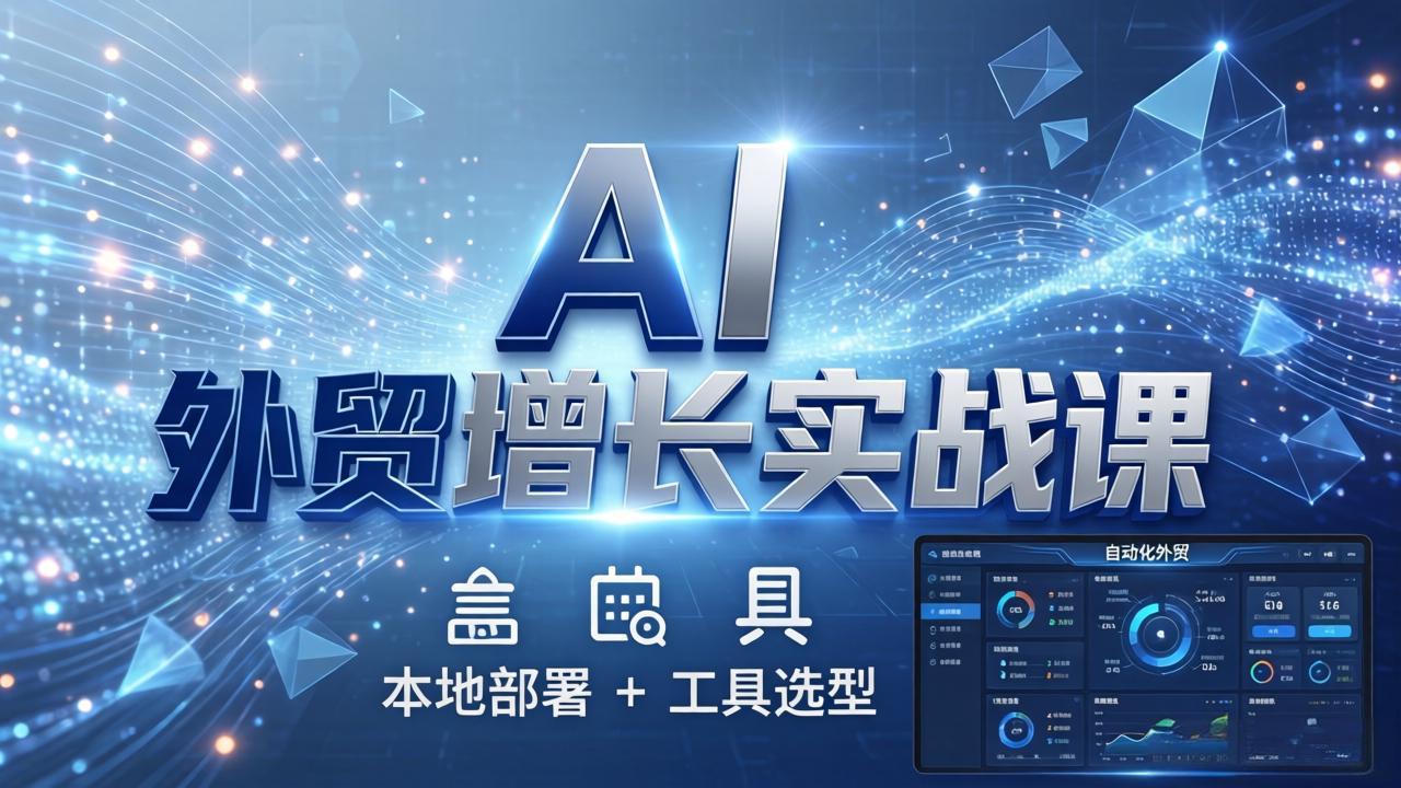 AI 外贸增长实战课：本地部署 + 工具选型，一站式搭建可落地自动化外贸系统-网创项目总站