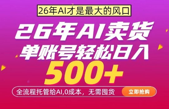 AI全自动卖货，0成本出单，单账号轻松日入500+，24小时出收益，无需囤货【揭秘】-网创项目总站