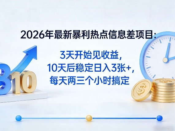 2026年最新暴利热点信息差项目：3天开始见收益，10天后稳定日入3张+，每天两三个小时搞定-网创项目总站