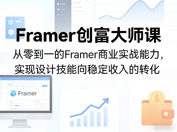 Framer创富大师课,从零到一的Framer商业实战能力,实现设计技能向稳定收入的转化-网创项目总站