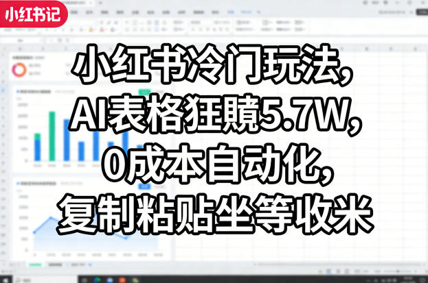 小红书冷门玩法,AI表格狂賺5.7W,0成本自动化,复制粘贴坐等收米-网创项目总站