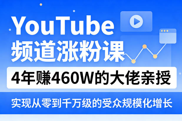 YouTube频道涨粉课,4年賺460W的大佬亲授,实现从零到千万级的受众规模化增长-网创项目总站