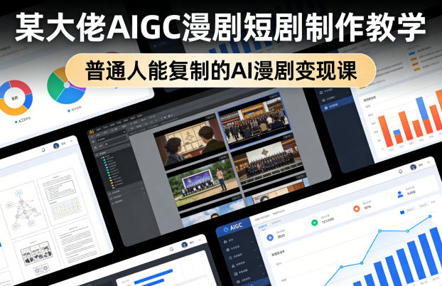 某大佬AIGC漫剧短剧制作教学，普通人能复制的AI漫剧变现课-网创项目总站