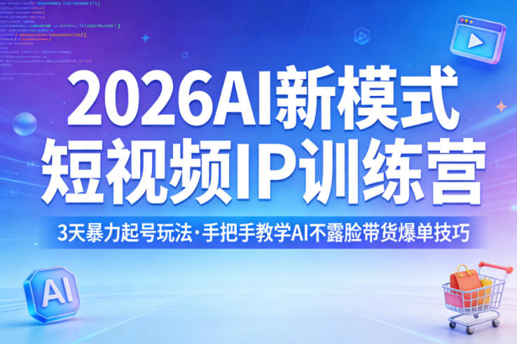 2026AI新模式短视频IP训练营，3天暴力起号玩法，手把手教学AI不露脸带货爆单技巧-网创项目总站