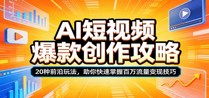 AI短视频爆款创作攻略：20种前沿玩法，助你快速掌握百万流量变现技巧-网创项目总站