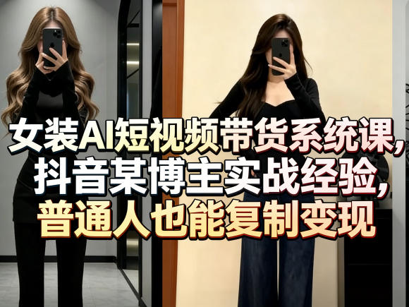 女装AI短视频带货系统课，抖音某博主实战经验，普通人也能复制变现-网创项目总站